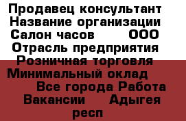 Продавец-консультант › Название организации ­ Салон часов 3-15, ООО › Отрасль предприятия ­ Розничная торговля › Минимальный оклад ­ 50 000 - Все города Работа » Вакансии   . Адыгея респ.